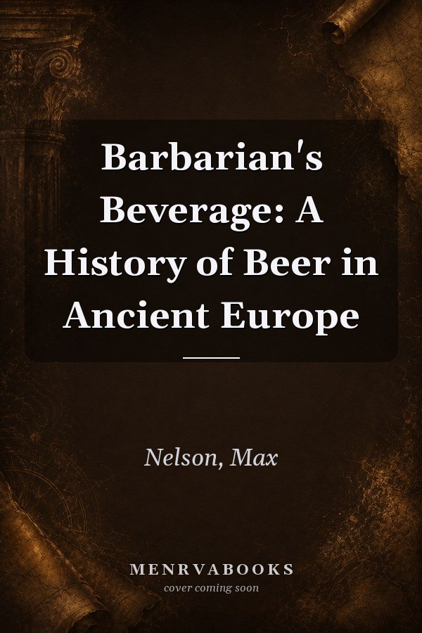 Barbarian's Beverage: A History of Beer in Ancient Europe