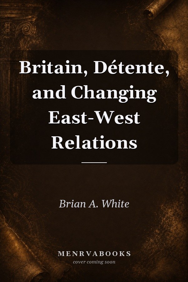 Britain, Détente, and Changing East-West Relations