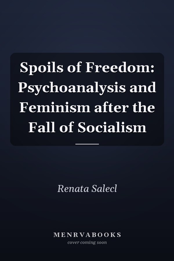 Spoils of Freedom: Psychoanalysis and Feminism after the Fall of Socialism