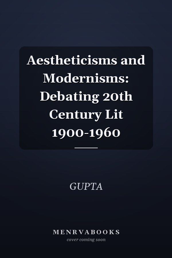 Aestheticisms and Modernisms: Debating 20th Century Lit 1900-1960
