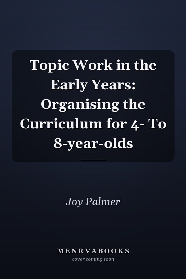 Topic Work in the Early Years: Organising the Curriculum for 4- to 8-Year-Olds