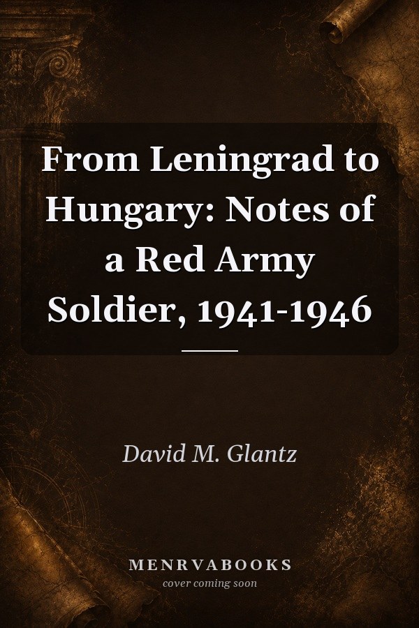 From Leningrad to Hungary: Notes of a Red Army Soldier, 1941-1946