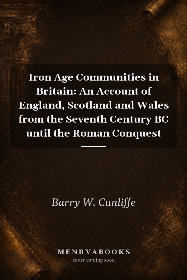 Iron Age Communities in Britain: An Account of England, Scotland and Wales from the Seventh Century BC until the Roman Conquest