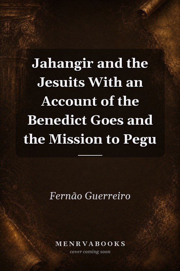 Jahangir and the Jesuits With an Account of the Benedict Goes and the Mission to Pegu