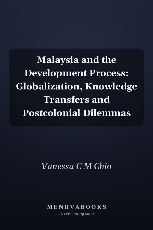 Malaysia and the Development Process: Globalization, Knowledge Transfers and Postcolonial Dilemmas