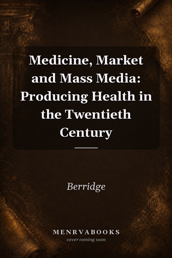 Medicine, Market and Mass Media: Producing Health in the Twentieth Century