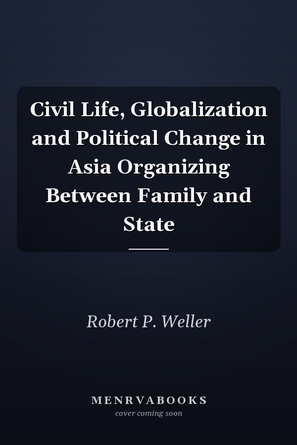 Civil Life, Globalization and Political Change in Asia: Organizing Between Family and State