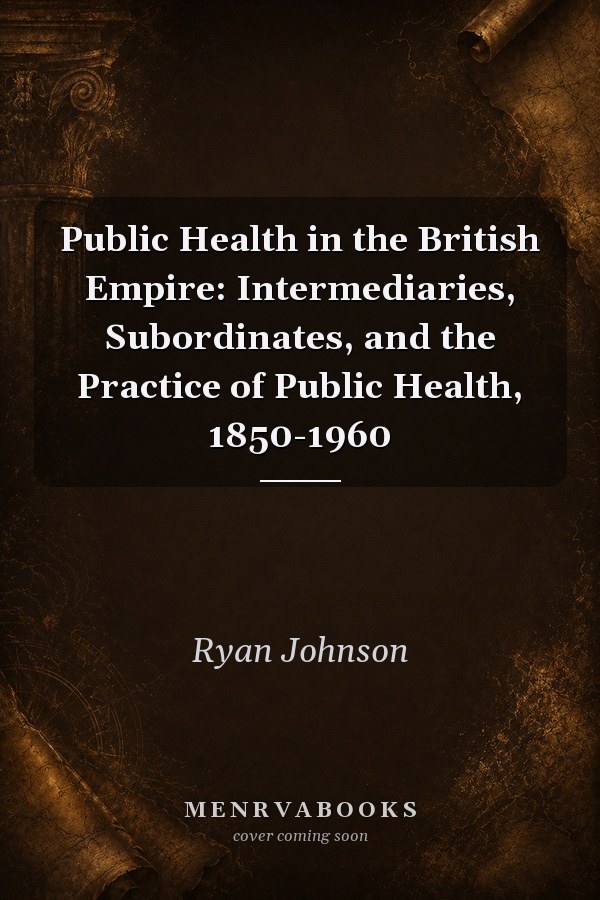 Public Health in the British Empire: Intermediaries, Subordinates, and the Practice of Public Health, 1850-1960