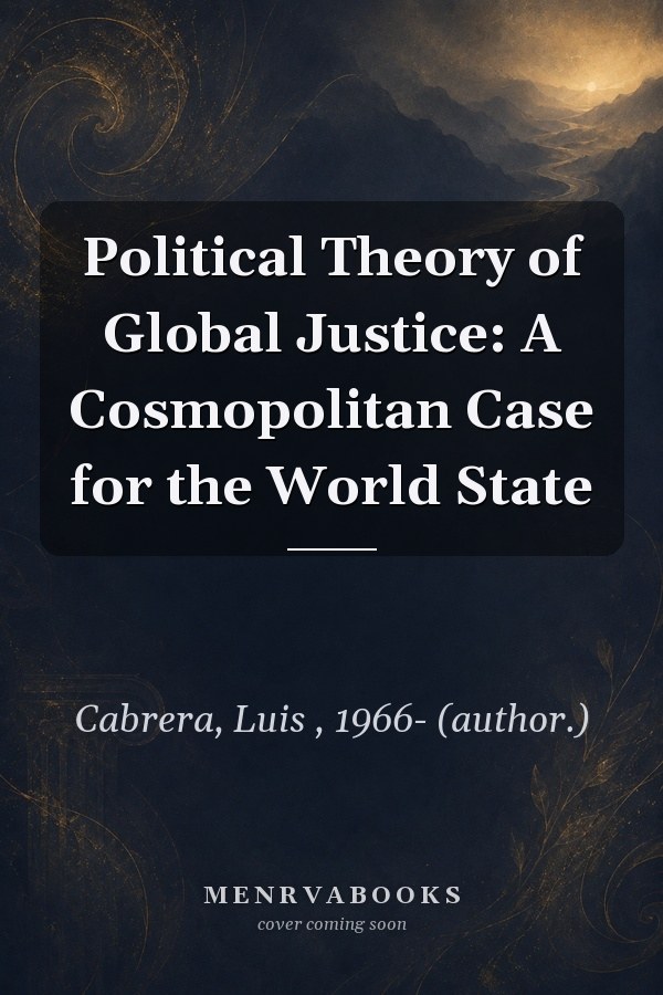 Political Theory of Global Justice: A Cosmopolitan Case for the World State