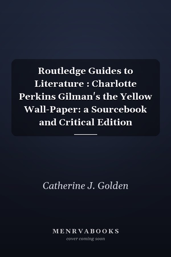 Routledge Guides to Literature: Charlotte Perkins Gilman's The Yellow Wall-Paper: A Sourcebook and Critical Edition