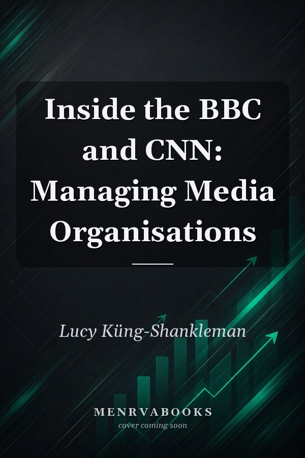 Inside the BBC and CNN: Managing Media Organisations