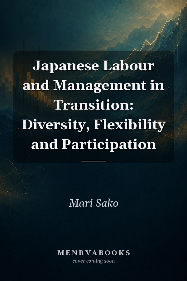 Japanese Labour and Management in Transition: Diversity, Flexibility and Participation