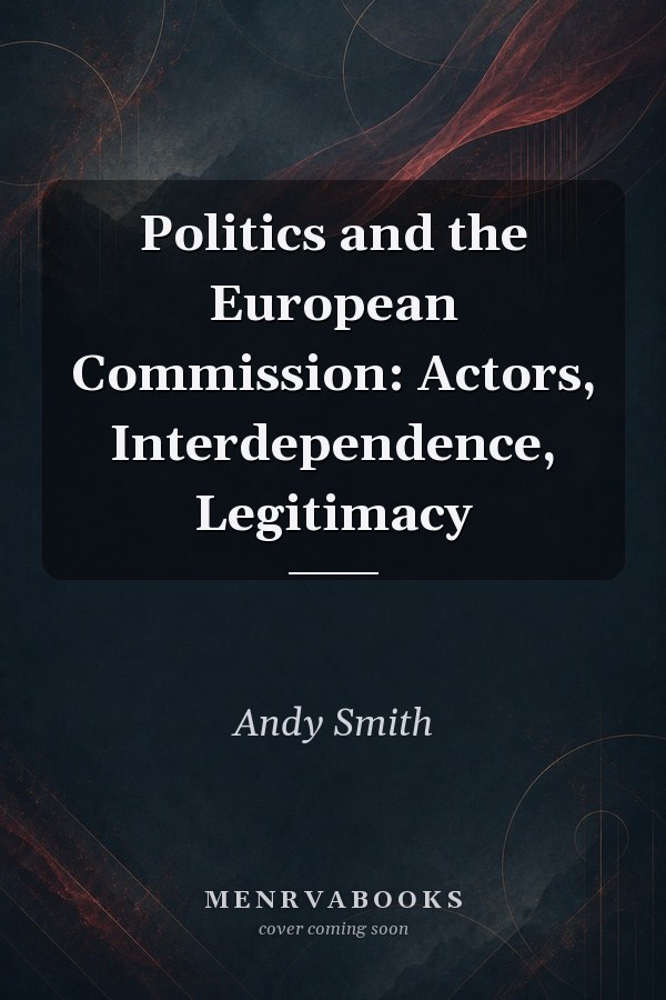 Politics and the European Commission: Actors, Interdependence, Legitimacy