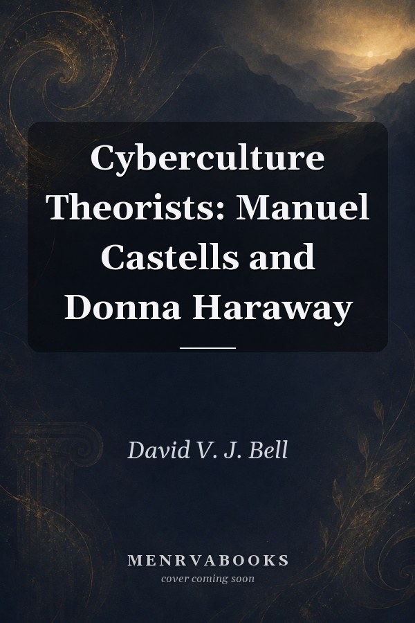 Cyberculture Theorists: Manuel Castells and Donna Haraway