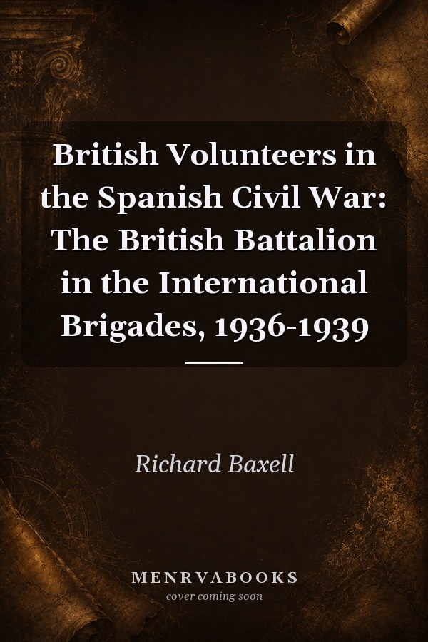 British Volunteers in the Spanish Civil War: The British Battalion in the International Brigades, 1936-1939