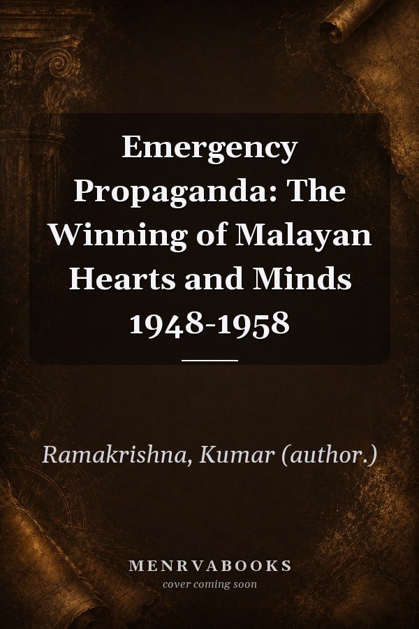Emergency Propaganda: The Winning of Malayan Hearts and Minds 1948-1958