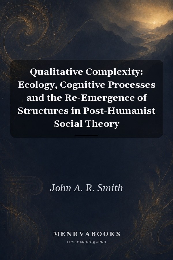 Qualitative Complexity: Ecology, Cognitive Processes and the Re-Emergence of Structures in Post-Humanist Social Theory