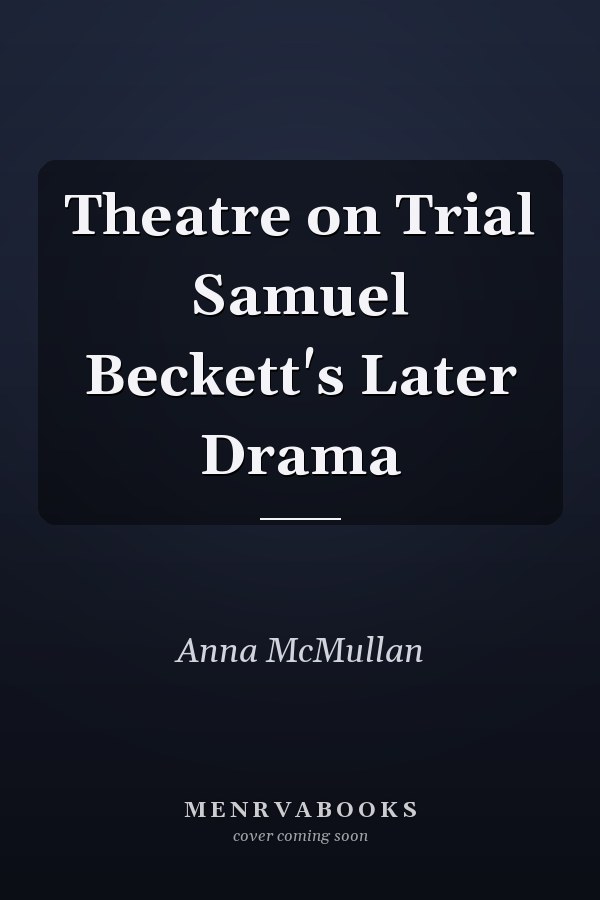 Theatre on Trial Samuel Beckett's Later Drama