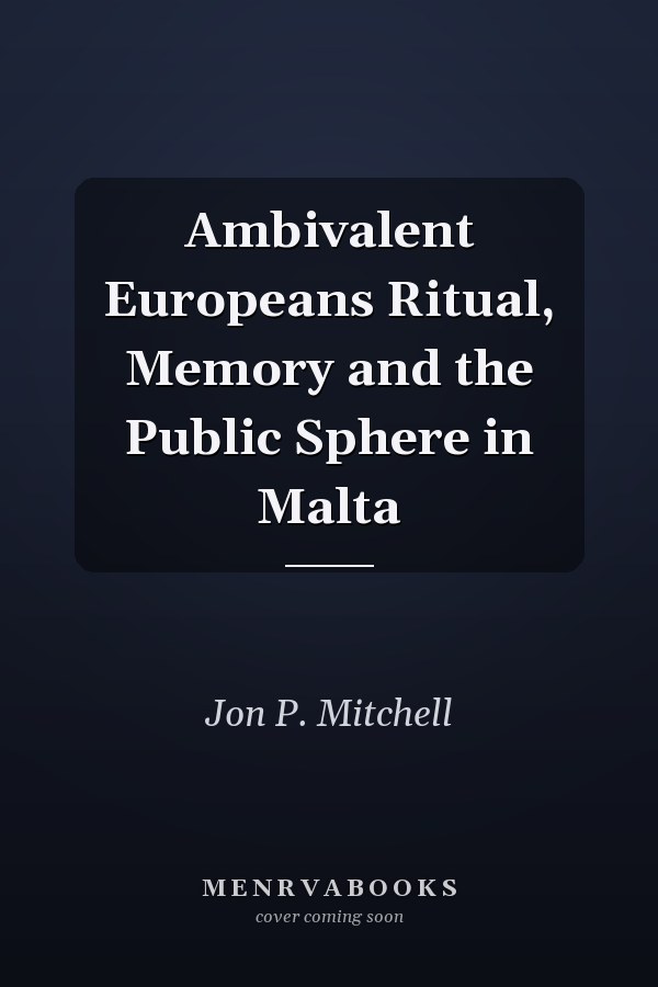 Ambivalent Europeans: Ritual, Memory and the Public Sphere in Malta