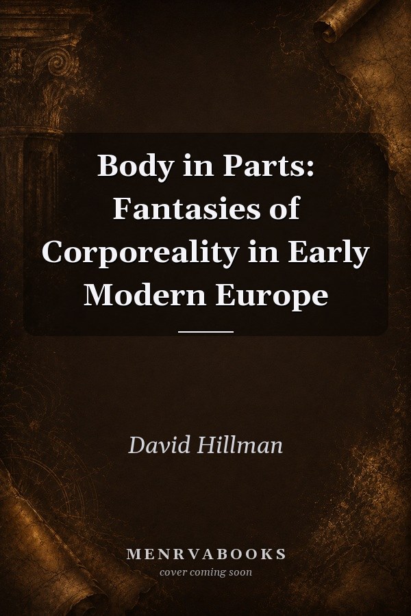 Body in Parts: Fantasies of Corporeality in Early Modern Europe