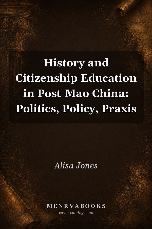 History and Citizenship Education in Post-Mao China: Politics, Policy, Praxis