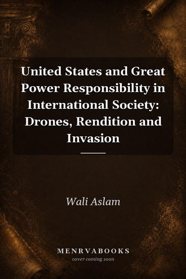 United States and Great Power Responsibility in International Society: Drones, Rendition and Invasion