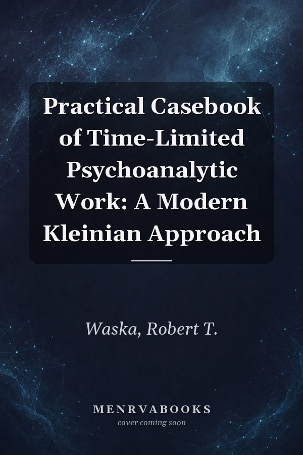 Practical Casebook of Time-Limited Psychoanalytic Work: A Modern Kleinian Approach