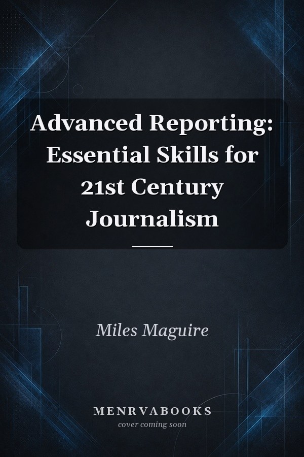 Advanced Reporting: Essential Skills for 21st Century Journalism