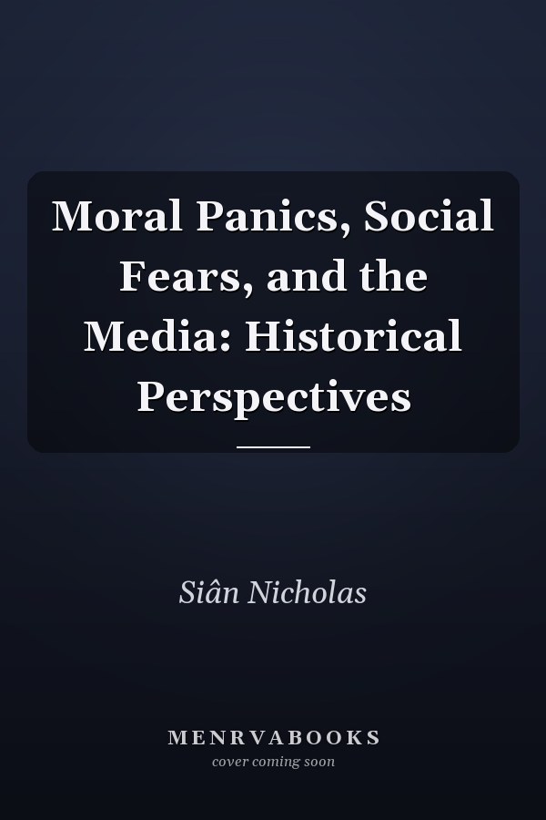 Moral Panics, Social Fears, and the Media: Historical Perspectives