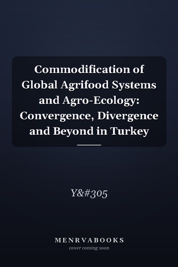 Commodification of Global Agrifood Systems and Agro-Ecology: Convergence, Divergence and Beyond in Turkey