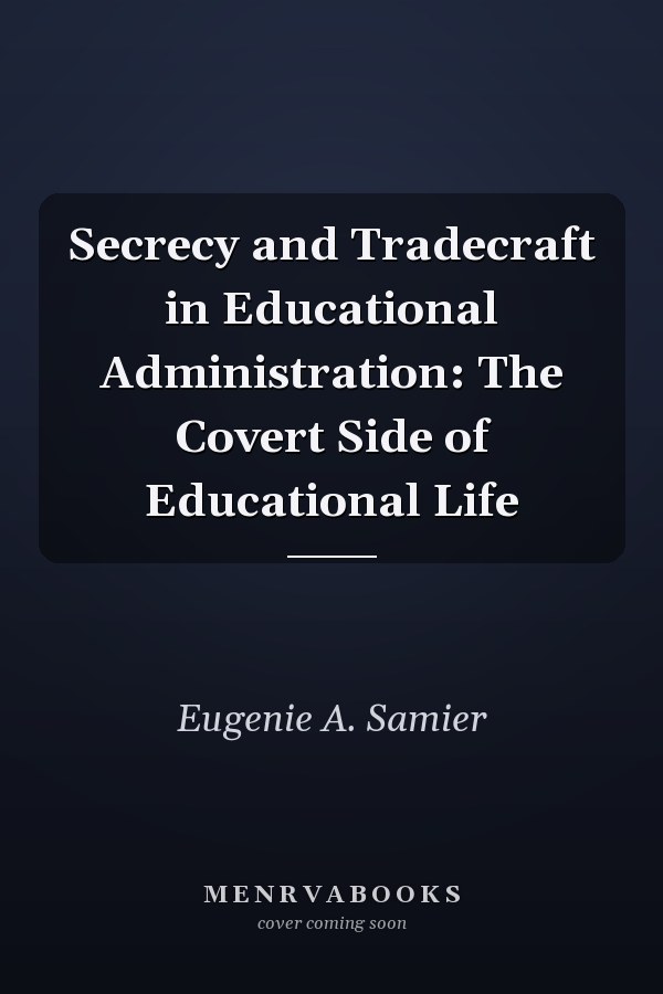 Secrecy and Tradecraft in Educational Administration: The Covert Side of Educational Life