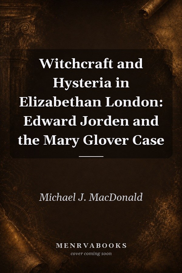 Witchcraft and Hysteria in Elizabethan London: Edward Jorden and the Mary Glover Case