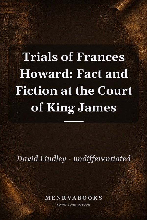 Trials of Frances Howard: Fact and Fiction at the Court of King James