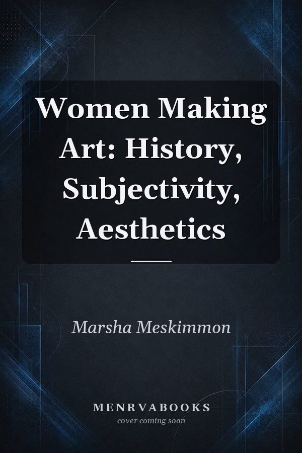 Women Making Art: History, Subjectivity, Aesthetics