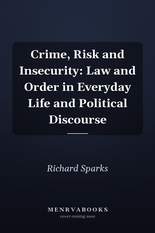 Crime, Risk and Insecurity: Law and Order in Everyday Life and Political Discourse