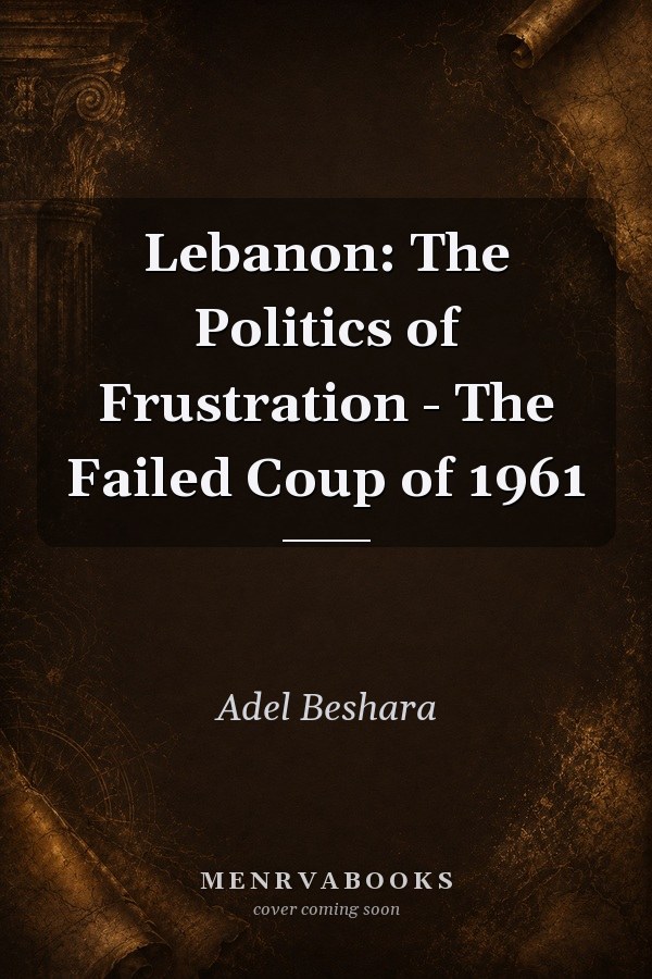 Lebanon: The Politics of Frustration - The Failed Coup of 1961