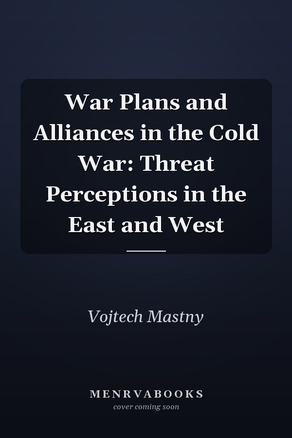 War Plans and Alliances in the Cold War: Threat Perceptions in the East and West