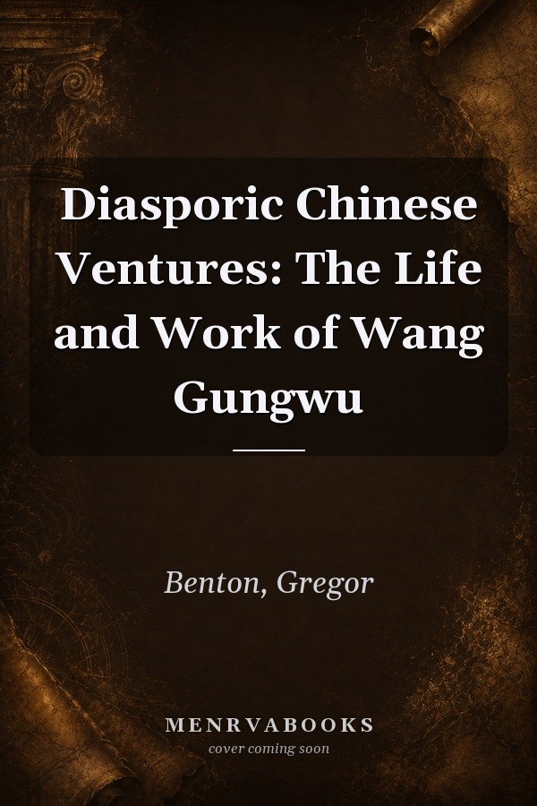 Diasporic Chinese Ventures: The Life and Work of Wang Gungwu