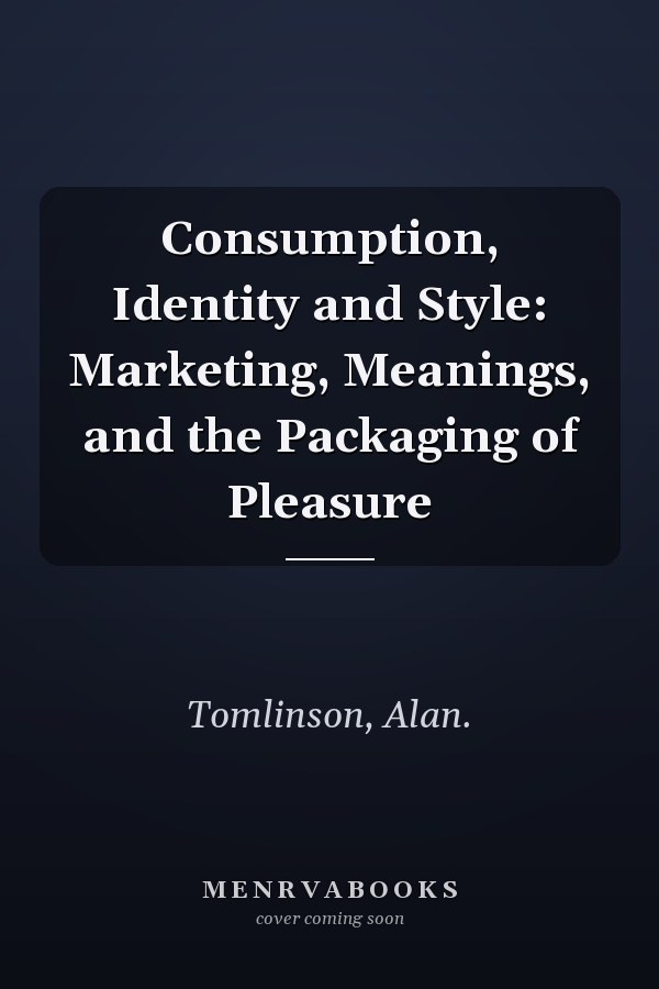 Consumption, Identity and Style: Marketing, Meanings, and the Packaging of Pleasure