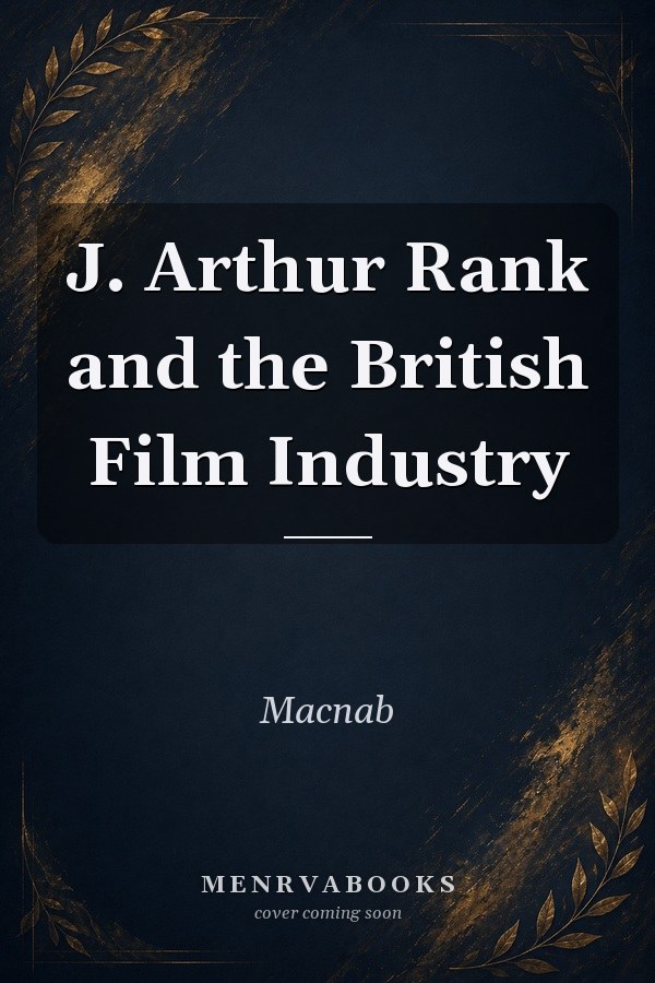 J. Arthur Rank and the British Film Industry