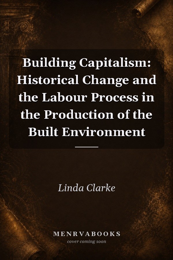 Building Capitalism: Historical Change and the Labour Process in the Production of the Built Environment