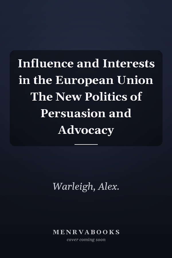 Influence and Interests in the European Union The New Politics of Persuasion and Advocacy