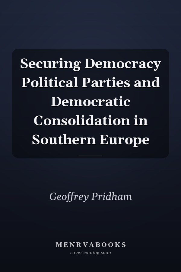 Securing Democracy: Political Parties and Democratic Consolidation in Southern Europe