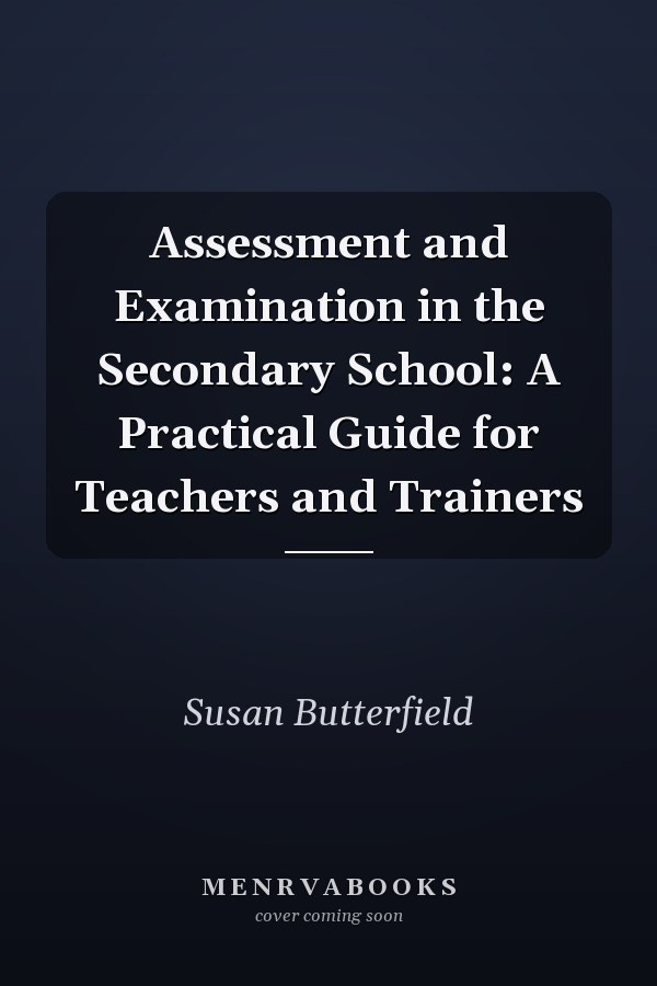 Assessment and Examination in the Secondary School: A Practical Guide for Teachers and Trainers