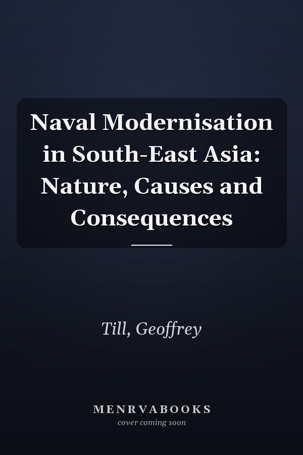 Naval Modernisation in South-East Asia: Nature, Causes and Consequences
