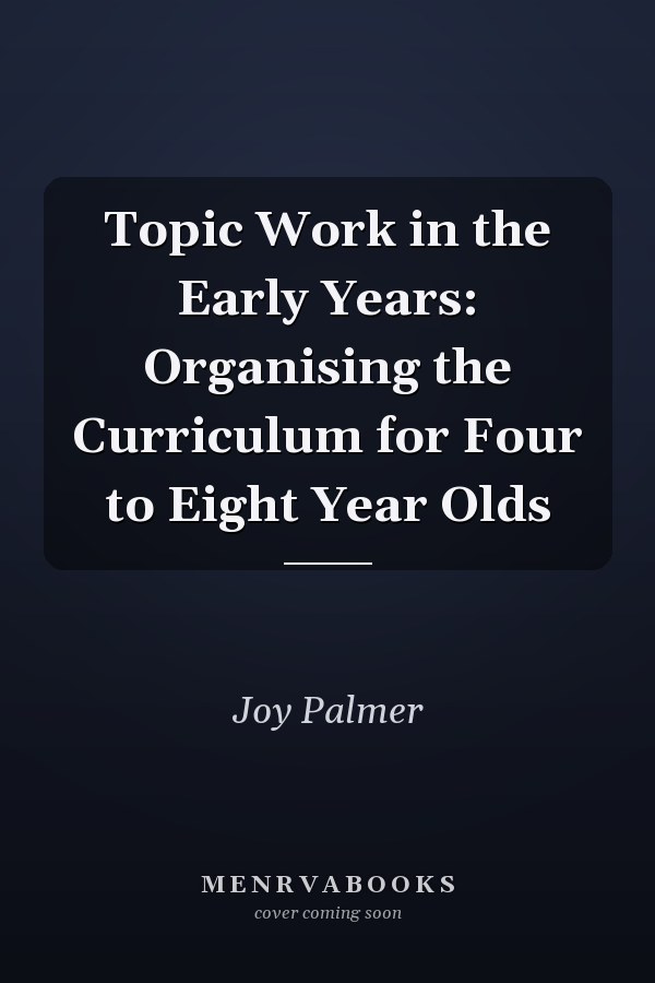 Topic Work in the Early Years: Organising the Curriculum for Four to Eight Year Olds