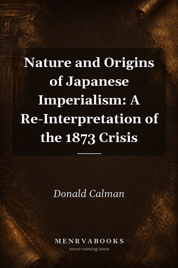 Nature and Origins of Japanese Imperialism: A Re-Interpretation of the 1873 Crisis