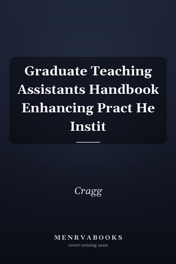 Graduate Teaching Assistants Handbook: Enhancing Practice in Higher Education Institutions