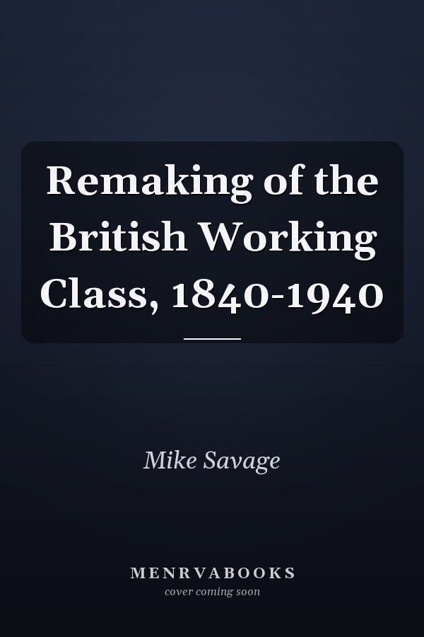 The Remaking of the British Working Class, 1840-1940