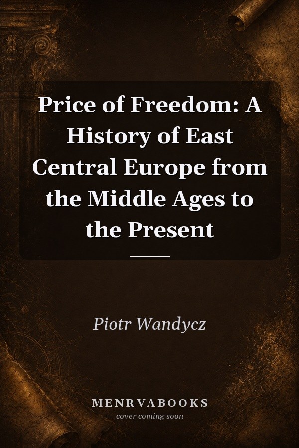Price of Freedom: A History of East Central Europe from the Middle Ages to the Present